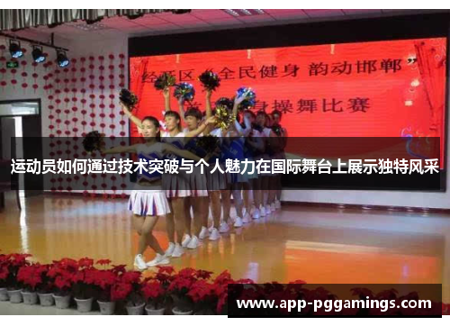 运动员如何通过技术突破与个人魅力在国际舞台上展示独特风采 运动员如何通过技术突破与个人魅力在国际舞台上展示独特风采