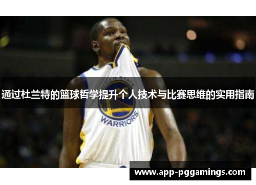 通过杜兰特的篮球哲学提升个人技术与比赛思维的实用指南