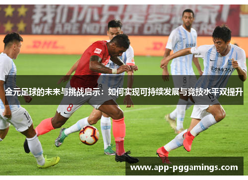 金元足球的未来与挑战启示：如何实现可持续发展与竞技水平双提升