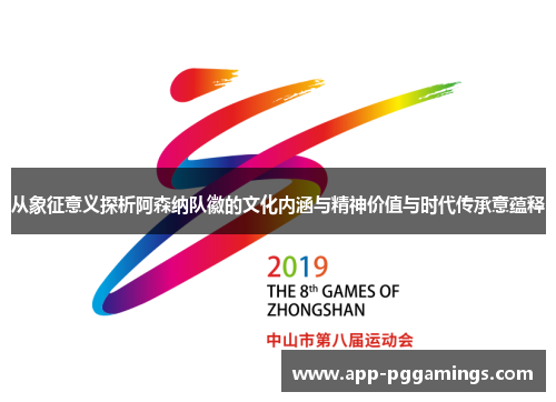 从象征意义探析阿森纳队徽的文化内涵与精神价值与时代传承意蕴释 从象征意义探析阿森纳队徽的文化内涵与精神价值与时代传承意蕴释