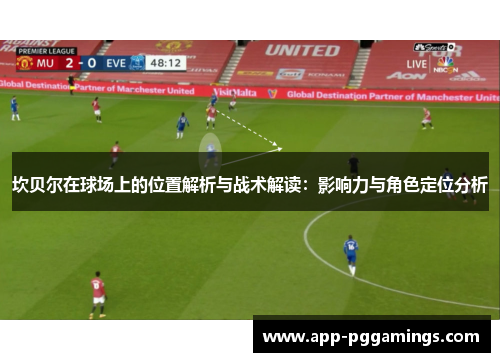坎贝尔在球场上的位置解析与战术解读:影响力与角色定位分析 坎贝尔在球场上的位置解析与战术解读:影响力与角色定位分析