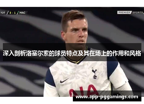 深入剖析洛塞尔索的球员特点及其在场上的作用和风格