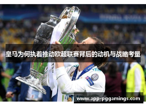 皇马为何执着推动欧超联赛背后的动机与战略考量