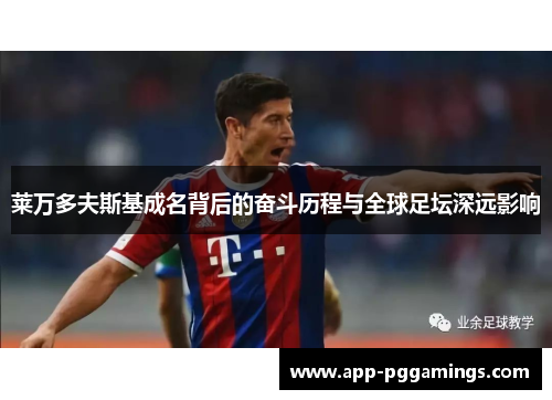 莱万多夫斯基成名背后的奋斗历程与全球足坛深远影响