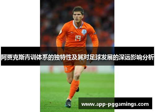 阿贾克斯青训体系的独特性及其对足球发展的深远影响分析 阿贾克斯青训体系的独特性及其对足球发展的深远影响分析