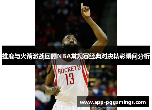 雄鹿与火箭激战回顾NBA常规赛经典对决精彩瞬间分析 雄鹿与火箭激战回顾NBA常规赛经典对决精彩瞬间分析