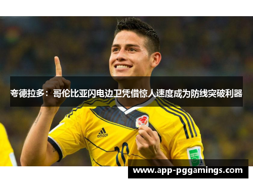 夸德拉多：哥伦比亚闪电边卫凭借惊人速度成为防线突破利器