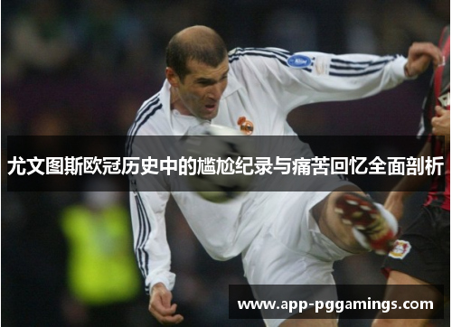 尤文图斯欧冠历史中的尴尬纪录与痛苦回忆全面剖析