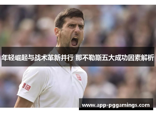 年轻崛起与战术革新并行 那不勒斯五大成功因素解析