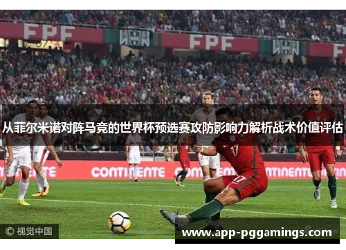 从菲尔米诺对阵马竞的世界杯预选赛攻防影响力解析战术价值评估