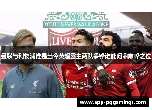 曼联与利物浦谁是当今英超霸主两队争锋谁能问鼎巅峰之位
