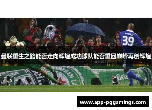 曼联重生之路能否走向辉煌成功球队能否重回巅峰再创辉煌