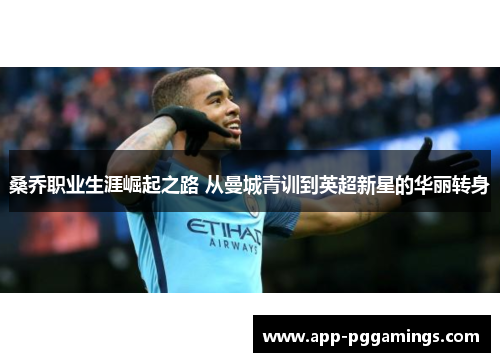 桑乔职业生涯崛起之路 从曼城青训到英超新星的华丽转身