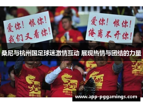 桑尼与杭州国足球迷激情互动 展现热情与团结的力量 桑尼与杭州国足球迷激情互动 展现热情与团结的力量