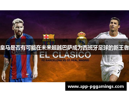 皇马是否有可能在未来超越巴萨成为西班牙足球的新王者