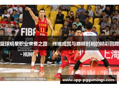 篮球明星职业荣誉之路:辉煌成就与巅峰时刻的精彩回顾 篮球明星职业荣誉之路:辉煌成就与巅峰时刻的精彩回顾