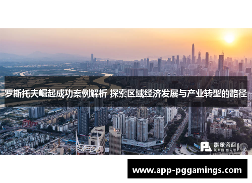 罗斯托夫崛起成功案例解析 探索区域经济发展与产业转型的路径