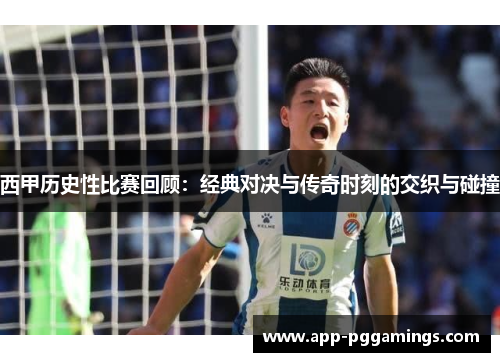 西甲历史性比赛回顾：经典对决与传奇时刻的交织与碰撞