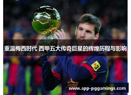 重温梅西时代 西甲五大传奇巨星的辉煌历程与影响
