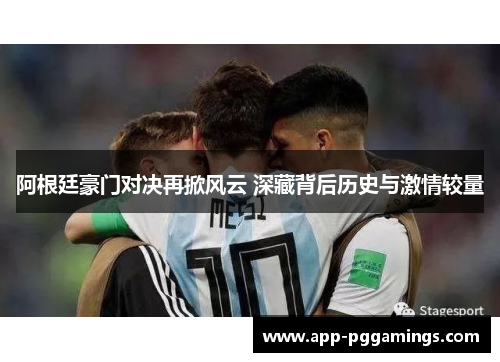 阿根廷豪门对决再掀风云 深藏背后历史与激情较量